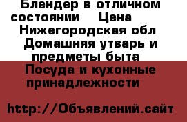 Блендер в отличном состоянии) › Цена ­ 300 - Нижегородская обл. Домашняя утварь и предметы быта » Посуда и кухонные принадлежности   